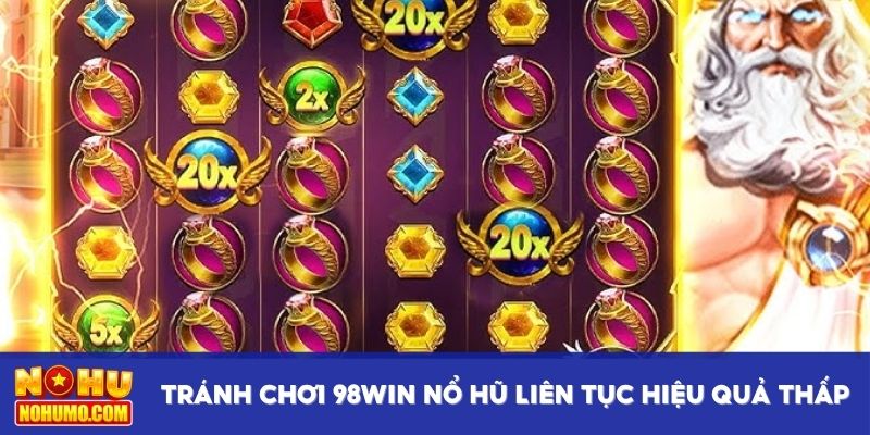Tránh chơi 98Win nổ hũ liên tục hiệu quả thấp